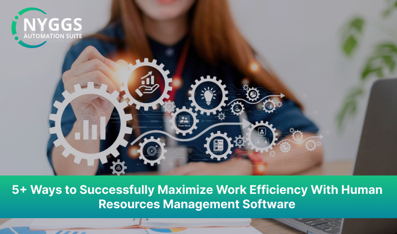 5+ Ways to Successfully Maximize Work Efficiency with Human Resources Management Software